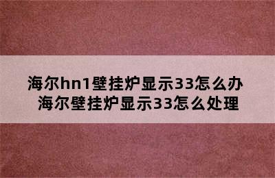 海尔hn1壁挂炉显示33怎么办 海尔壁挂炉显示33怎么处理